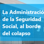 La Administración de la Seguridad Social, al borde del colapso